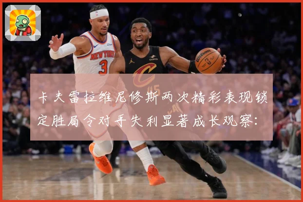 卡夫雷拉维尼修斯两次精彩表现锁定胜局令对手失利显著成长观察：最新赛事动态与深度分析