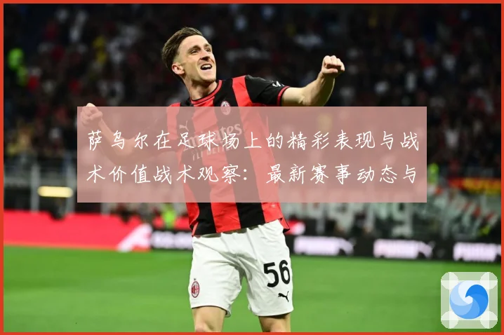 萨乌尔在足球场上的精彩表现与战术价值战术观察：最新赛事动态与深度分析