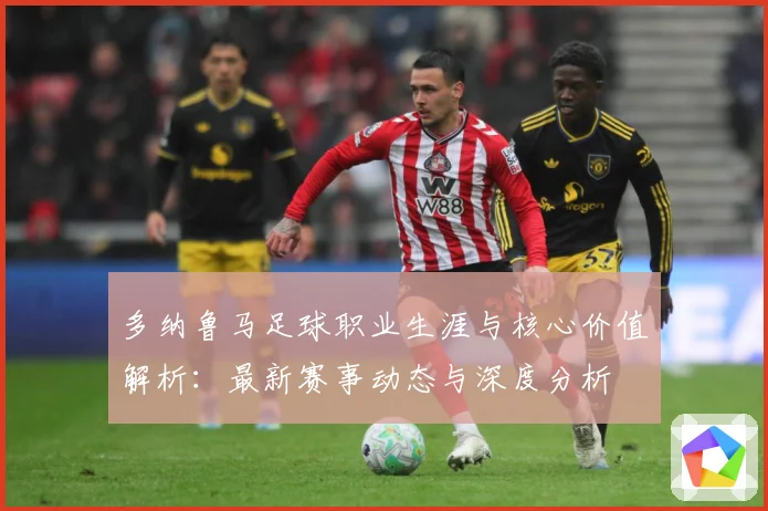 多纳鲁马足球职业生涯与核心价值解析：最新赛事动态与深度分析