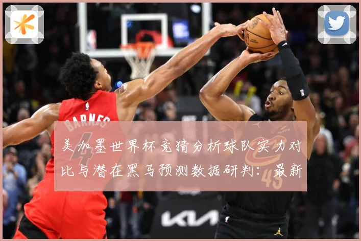 美加墨世界杯竞猜分析球队实力对比与潜在黑马预测数据研判：最新赛事动态与深度分析