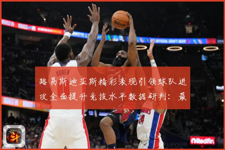 路易斯迪亚斯精彩表现引领球队进攻全面提升竞技水平数据研判：最新赛事动态与深度分析