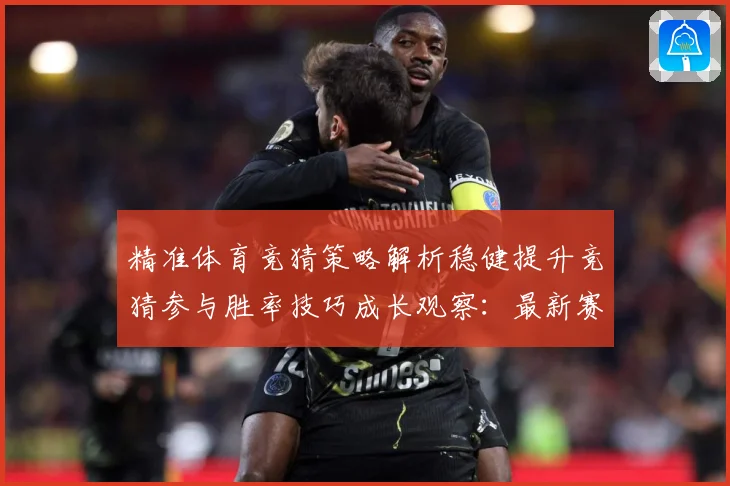 精准体育竞猜策略解析稳健提升竞猜参与胜率技巧成长观察：最新赛事动态与深度分析