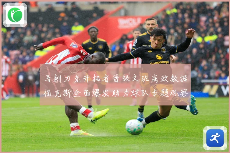 马刺力克开拓者晋级文班高效数据福克斯全面爆发助力球队专题观察：最新赛事动态与深度分析