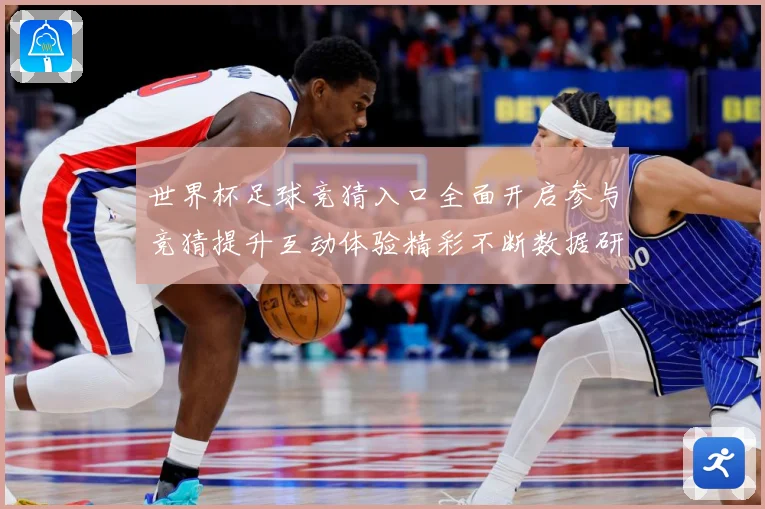 世界杯足球竞猜入口全面开启参与竞猜提升互动体验精彩不断数据研判：最新赛事动态与深度分析