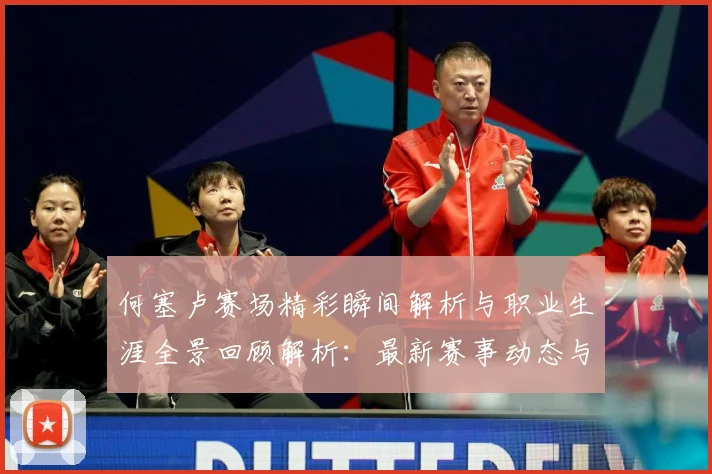 何塞卢赛场精彩瞬间解析与职业生涯全景回顾解析：最新赛事动态与深度分析
