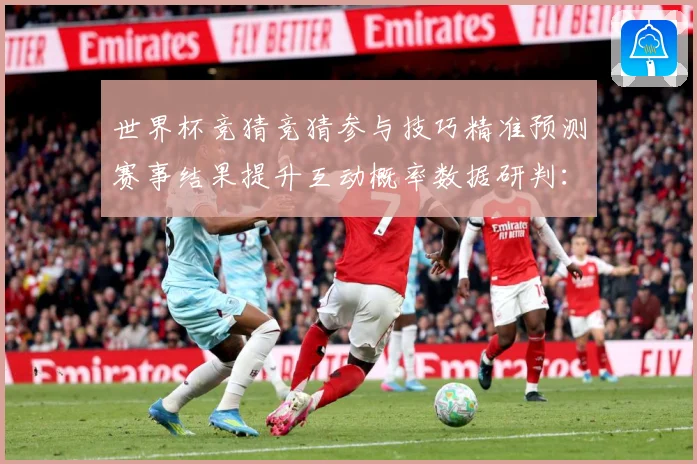 世界杯竞猜竞猜参与技巧精准预测赛事结果提升互动概率数据研判：最新赛事动态与深度分析