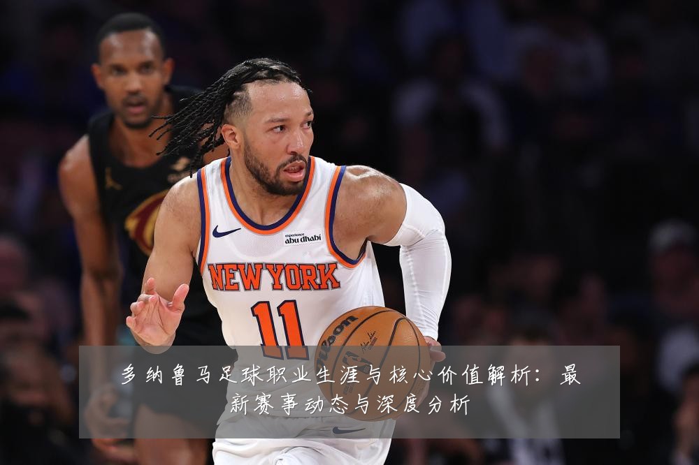 多纳鲁马足球职业生涯与核心价值解析:最新赛事动态与深度分析