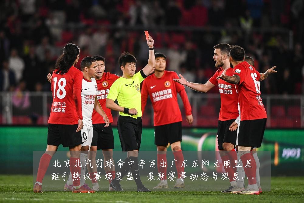 北京北汽罚球命中率高出广东东阳光明显差距引热议赛场复盘:最新赛事动态与深度分析