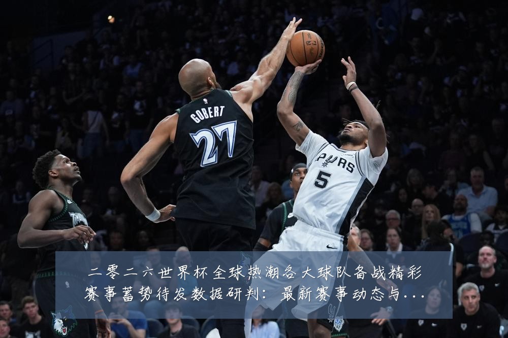 二零二六世界杯全球热潮各大球队备战精彩赛事蓄势待发数据研判：最新赛事动态与深度分析