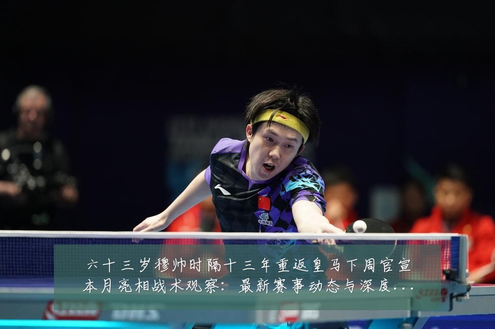 六十三岁穆帅时隔十三年重返皇马下周官宣本月亮相战术观察：最新赛事动态与深度分析