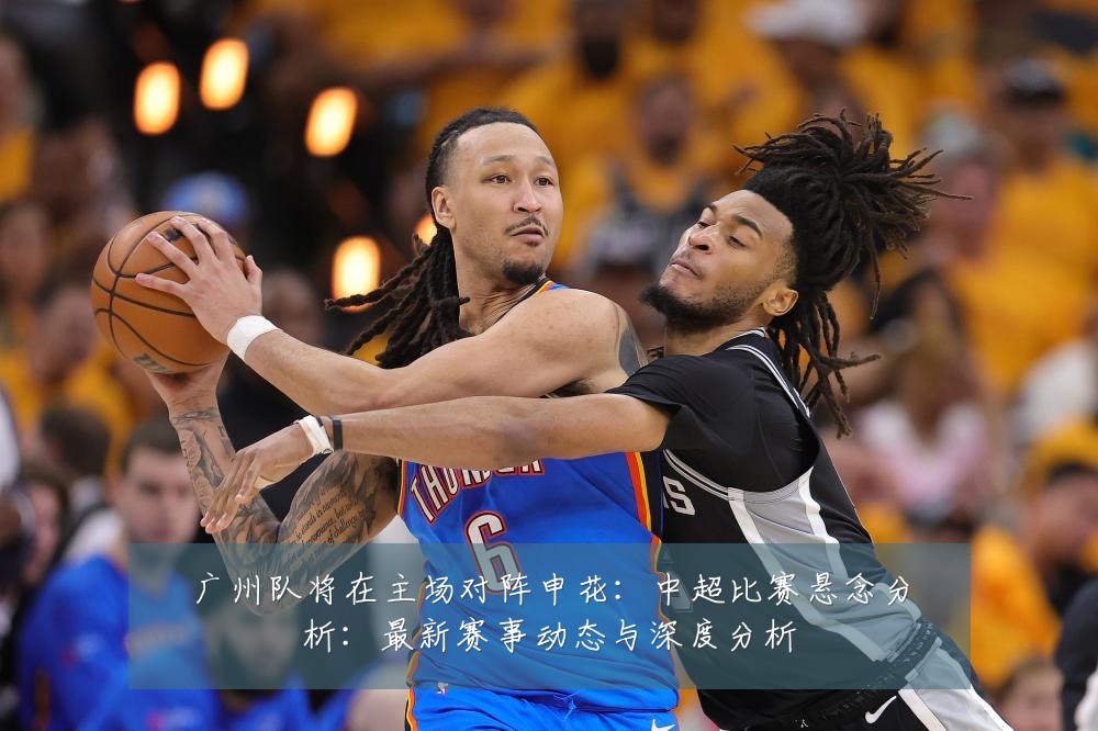 广州队将在主场对阵申花:中超比赛悬念分析:最新赛事动态与深度分析