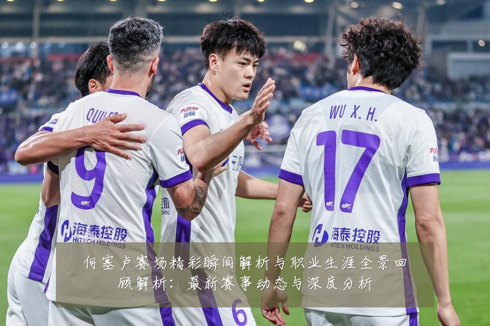 何塞卢赛场精彩瞬间解析与职业生涯全景回顾解析:最新赛事动态与深度分析